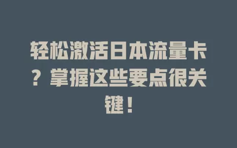 轻松激活日本流量卡？掌握这些要点很关键！