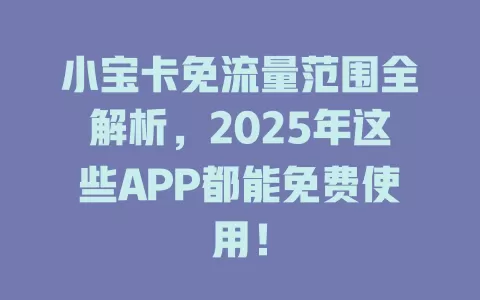 小宝卡免流量范围全解析，2025年这些APP都能免费使用！