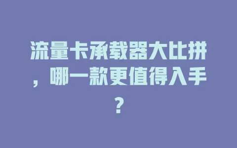 流量卡承载器大比拼，哪一款更值得入手？