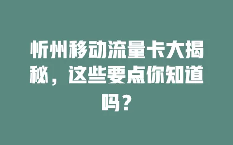 忻州移动流量卡大揭秘，这些要点你知道吗？