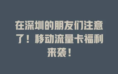 在深圳的朋友们注意了！移动流量卡福利来袭！