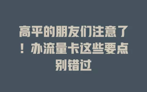 高平的朋友们注意了！办流量卡这些要点别错过