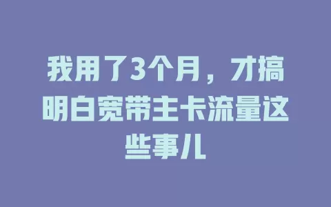我用了3个月，才搞明白宽带主卡流量这些事儿