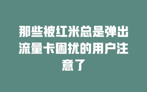 那些被红米总是弹出流量卡困扰的用户注意了