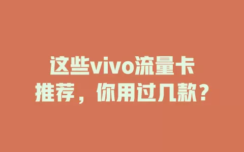 这些vivo流量卡推荐，你用过几款？