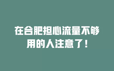 在合肥担心流量不够用的人注意了！