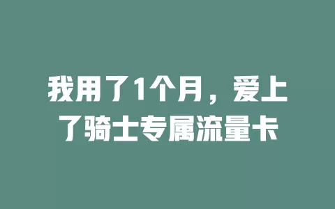 我用了1个月，爱上了骑士专属流量卡