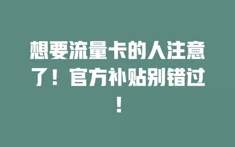 想要流量卡的人注意了！官方补贴别错过！