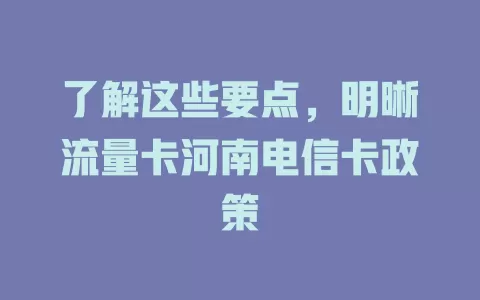 了解这些要点，明晰流量卡河南电信卡政策