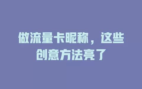 做流量卡昵称，这些创意方法亮了