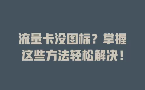 流量卡没图标？掌握这些方法轻松解决！