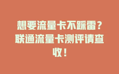 想要流量卡不踩雷？联通流量卡测评请查收！