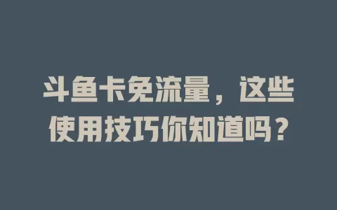 斗鱼卡免流量，这些使用技巧你知道吗？