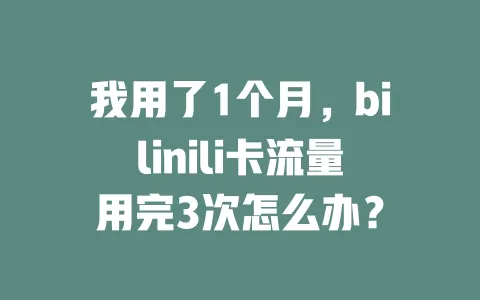 我用了1个月，bilinili卡流量用完3次怎么办？