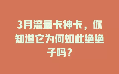 3月流量卡神卡，你知道它为何如此绝绝子吗？