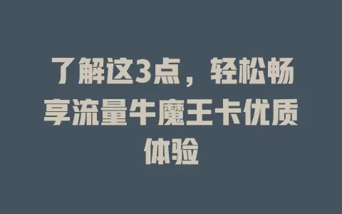 了解这3点,轻松畅享流量牛魔王卡优质体验