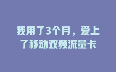 我用了3个月，爱上了移动双频流量卡