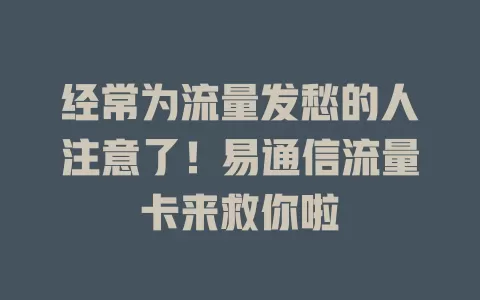经常为流量发愁的人注意了！易通信流量卡来救你啦