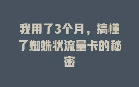 我用了3个月，搞懂了蜘蛛状流量卡的秘密