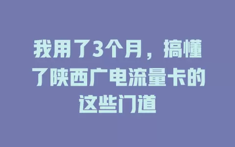 我用了3个月，搞懂了陕西广电流量卡的这些门道