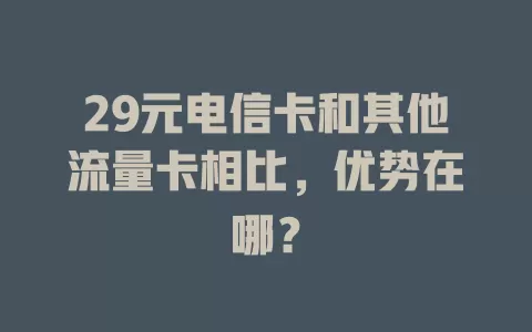 29元电信卡和其他流量卡相比，优势在哪？