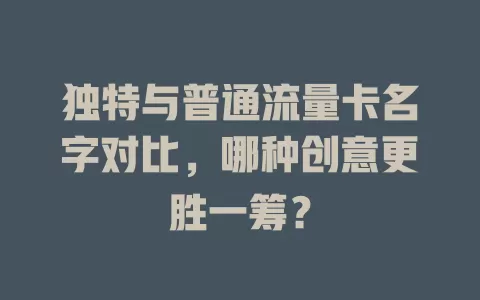 独特与普通流量卡名字对比，哪种创意更胜一筹？