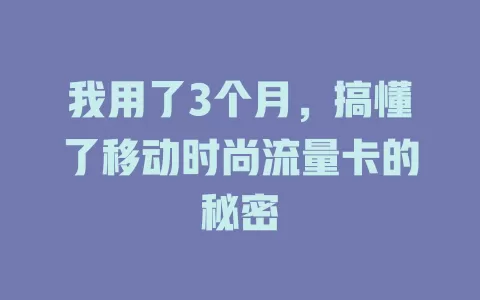 我用了3个月，搞懂了移动时尚流量卡的秘密