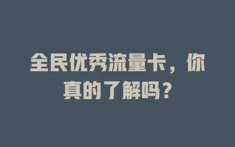 全民优秀流量卡，你真的了解吗？