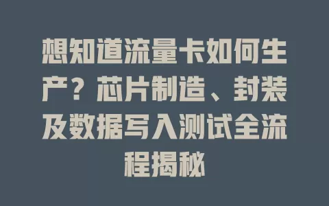想知道流量卡如何生产？芯片制造、封装及数据写入测试全流程揭秘