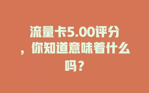 流量卡5.00评分，你知道意味着什么吗？