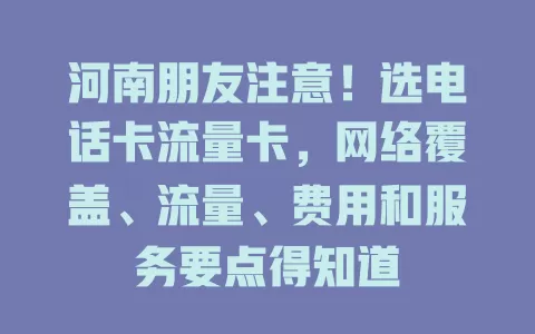 河南朋友注意！选电话卡流量卡，网络覆盖、流量、费用和服务要点得知道