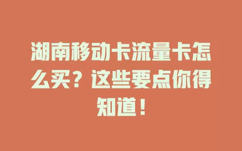 湖南移动卡流量卡怎么买？这些要点你得知道！