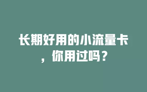 长期好用的小流量卡，你用过吗？
