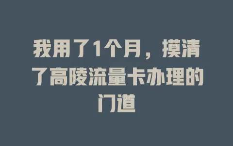 我用了1个月，摸清了高陵流量卡办理的门道
