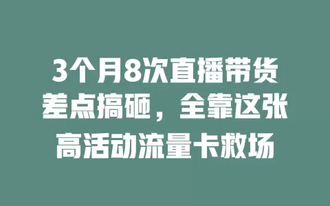 3个月8次直播带货差点搞砸，全靠这张高活动流量卡救场
