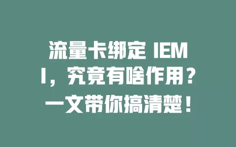 流量卡绑定 IEMI，究竟有啥作用？一文带你搞清楚！