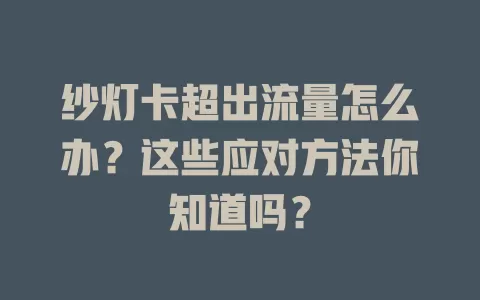 纱灯卡超出流量怎么办？这些应对方法你知道吗？