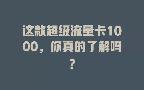 这款超级流量卡1000，你真的了解吗？