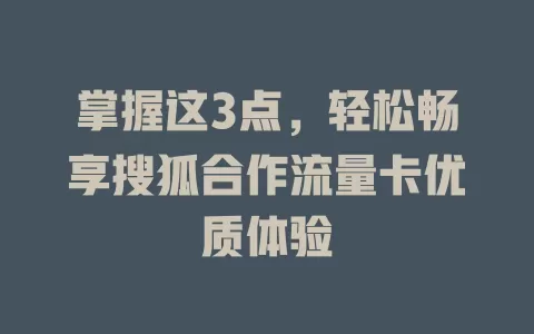 掌握这3点，轻松畅享搜狐合作流量卡优质体验