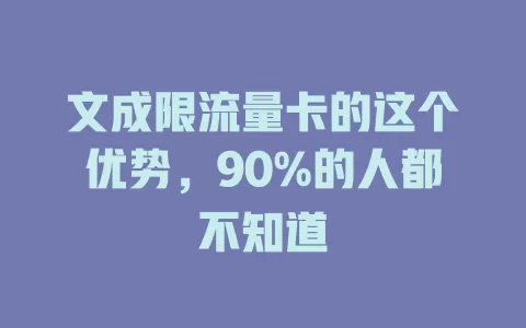 文成限流量卡的这个优势，90%的人都不知道