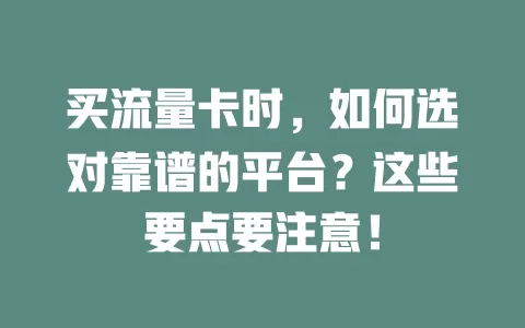 买流量卡时，如何选对靠谱的平台？这些要点要注意！