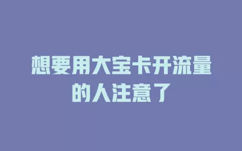 想要用大宝卡开流量的人注意了