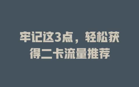 牢记这3点，轻松获得二卡流量推荐