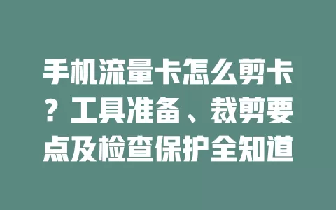 手机流量卡怎么剪卡?工具准备、裁剪要点及检查保护全知道