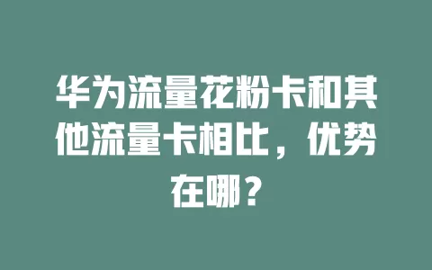 华为流量花粉卡和其他流量卡相比，优势在哪？