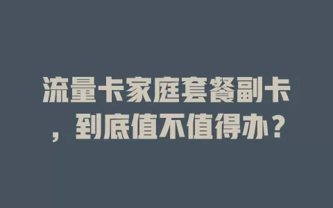 流量卡家庭套餐副卡，到底值不值得办？