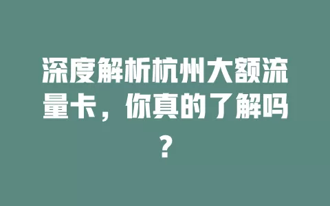 深度解析杭州大额流量卡，你真的了解吗？