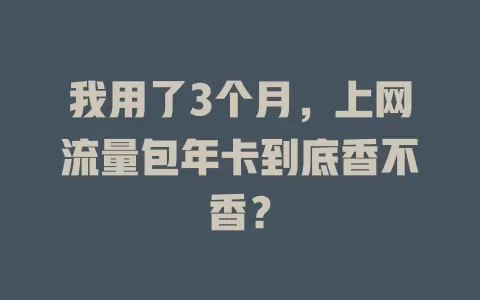 我用了3个月，上网流量包年卡到底香不香？