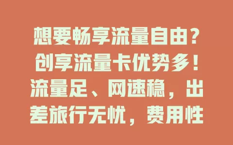 想要畅享流量自由？创享流量卡优势多！流量足、网速稳，出差旅行无忧，费用性价比高，服务优，助你开启流量自由之旅