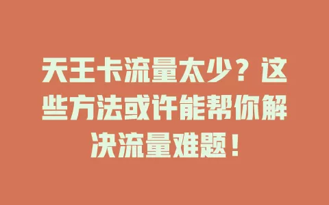 天王卡流量太少？这些方法或许能帮你解决流量难题！